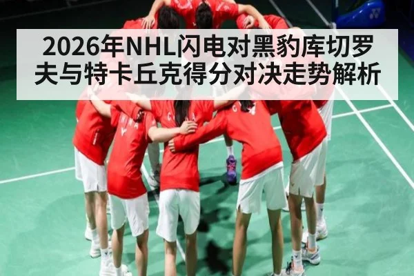 2026年NHL闪电对黑豹库切罗夫与特卡丘克得分对决走势解析